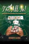 I'm All In!: How You Can Live an Extraordinary Life by Surrendering to God di Heriberto Alonso edito da CREATION HOUSE