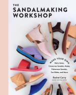 The Sandalmaking Workshop: Make Your Own Crisscross Sandals, Toe Slides, Fisherman Sandals, Mary Janes, Mules, and More di Rachel Corry edito da STOREY PUB