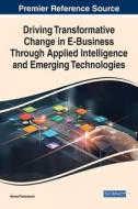 Driving Transformative Change in E-Business Through Applied Intelligence and Emerging Technologies edito da IGI Global