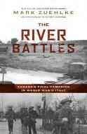 The River Battles: Canada's Final Campaign in World War II Italy di Mark Zuehlke edito da DOUGLAS & MCINTYRE LTD