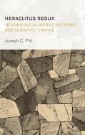 Heraclitus Redux: Technological Infrastructures and Scientific Change di Joseph C. Pitt edito da ROWMAN & LITTLEFIELD INTL