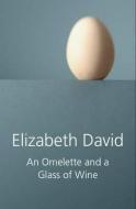An Omelette and a Glass of Wine di Elizabeth David edito da Grub Street