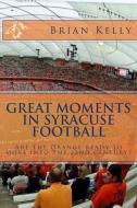 Great Moments in Syracuse Football: Are the Orange Ready to Move Into the 22nd Century? di Brian Kelly edito da Lets Go Publish!