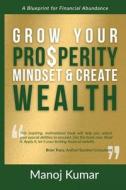 Grow your Prosperity Mindset and Create Wealth di Manoj Kumar edito da PEAK PR