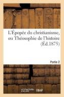 L' pop e Du Christianisme, Ou Th osophie de l'Histoire. Partie 2 di Sans Auteur edito da Hachette Livre - Bnf
