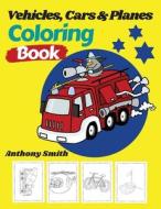 Vehicles, Cars And Planes Coloring Book di Anthony Smith edito da Anthony Smith