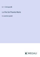 La Vita Sul Pianeta Marte di G. V. Schiaparelli edito da Megali Verlag