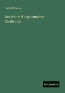 Das Weltbild des deutschen Idealismus di Rudolf Steiner edito da Antigonos Verlag