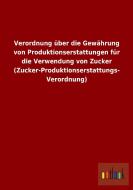 Verordnung über die Gewährung von Produktionserstattungen für die Verwendung von Zucker (Zucker-Produktionserstattungs-  di Ohne Autor edito da Outlook Verlag