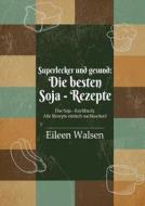 Superlecker und gesund: Die besten Soja-Rezepte di Eileen Walsen edito da Books on Demand