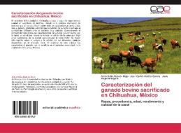 Caracterización del ganado bovino sacrificado en Chihuahua, México di Alma Delia Alarcón-Rojo, Juan Carlos Cortés-García, Juan Ángel Ortega G. edito da EAE