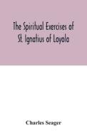 The spiritual exercises of St. Ignatius of Loyola di Charles Seager edito da Alpha Editions