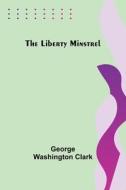 The Liberty Minstrel di George Washington Clark edito da Alpha Editions