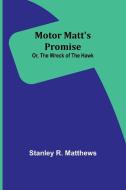 Motor Matt's Promise; Or, The Wreck of the Hawk di Stanley R Matthews edito da Alpha Edition