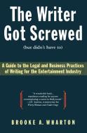 The Writer Got Screwed (But Didn't Have To): Guide to the Legal and Business Practices of Writing for the Entertainment  di Brooke A. Wharton edito da HARPERCOLLINS