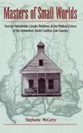 Masters of Small Worlds: Yeoman Households, Gender Relations, and the Political Culture of the Antebellum South Carolina di Stephanie Mccurry edito da OXFORD UNIV PR