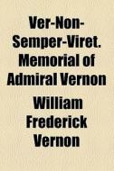 Ver-non-semper-viret. Memorial Of Admiral Vernon di William Frederick Vernon edito da General Books Llc