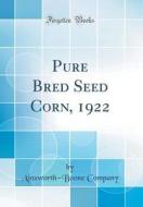 Pure Bred Seed Corn, 1922 (Classic Reprint) di Ainsworth-Boone Company edito da Forgotten Books