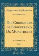 The Chronicles of Enguerrand de Monstrelet, Vol. 4 (Classic Reprint) di Enguerrand De Monstrelet edito da Forgotten Books