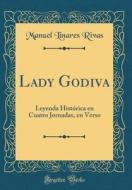 Lady Godiva: Leyenda Historica En Cuatro Jornadas, En Verso (Classic Reprint) di Manuel Linares Rivas edito da Forgotten Books
