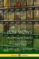 Pow-Wows, or Long-Lost Friend: A Collection of Folk Medicinal Cures and Remedies, for Man as Well as Animals di John George Hohman edito da LULU PR