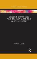 Gender, Sport, And The Role Of Alter Ego In Roller Derby di Colleen Arendt edito da Taylor & Francis Ltd