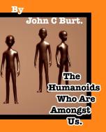 The Humanoids Who Are Amongst Us. di John C. Burt edito da BLURB INC