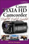 Canon Vixia Hd Camcorder Digital Field Guide di Lonzell Watson edito da John Wiley And Sons Ltd