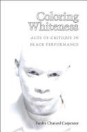 Carpenter, F:  Coloring Whiteness di Faedra Chatard Carpenter edito da University of Michigan Press