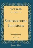 Supernatural Illusions, Vol. 1 of 2 (Classic Reprint) di P. I. Begbie edito da Forgotten Books