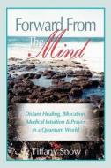 Forward from the Mind: Distant Healing, Bilocation, Medical Intuition & Prayer in a Quantum World di Tiffany Snow edito da SPIRIT JOURNEY BOOKS