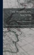 The American Nation: A History; Reconstruction Political and Economic 1865-1877; Volume XXII di William Archibald Dunning edito da LEGARE STREET PR