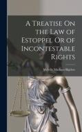 A Treatise On the Law of Estoppel Or of Incontestable Rights di Melville Madison Bigelow edito da LEGARE STREET PR