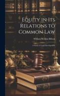 Equity in its Relations to Common Law di William Weldon Billson edito da LEGARE STREET PR
