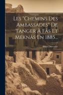 Les "chemins Des Ambassades" De Tanger À Fâs Et Meknâs En 1885... di Henri Duveyrier edito da LEGARE STREET PR