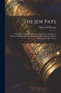 The Jew Pays: A Narrative of the Consequences of the War to the Jews of Eastern Europe, and of the Manner in Which Americans Have At di Marcus Eli Ravage edito da LEGARE STREET PR