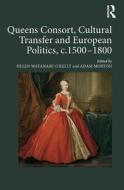 Queens Consort, Cultural Transfer And European Politics, C.1500-1800 di Helen Watanabe-O'Kelly, Adam Morton edito da Taylor & Francis Ltd