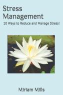 Stress Management: 10 Ways to Reduce and Manage Stress! di Miriam Mills edito da INDEPENDENTLY PUBLISHED