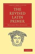 The Revised Latin Primer di Benjamin Hall Kennedy edito da Cambridge University Press