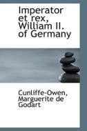 Imperator Et Rex, William Ii. Of Germany di Cunliffe-Owen Marguerite De Godart edito da Bibliolife