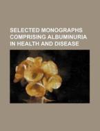 Selected Monographs Comprising Albuminuria in Health and Disease di Books Group edito da Rarebooksclub.com