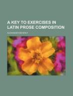 A Key To Exercises In Latin Prose Compos di Alexander Beverly edito da Rarebooksclub.com