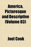America, Picturesque And Descriptive Vo di Joel Cook edito da General Books