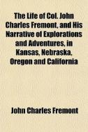 The Life Of Col. John Charles Fremont, A di John Charles Frmont edito da General Books