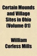 Certain Mounds And Village Sites In Ohio (volume 01) di William Corless Mills edito da General Books Llc