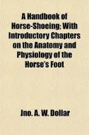 A Handbook Of Horse-shoeing; With Introd di Jno A. W. Dollar edito da General Books
