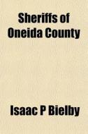 Sheriffs Of Oneida County di Isaac P. Bielby edito da General Books