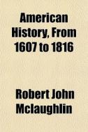 American History, From 1607 To 1816 di Robert John McLaughlin edito da General Books Llc