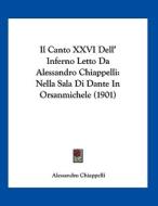 Il Canto XXVI Dell' Inferno Letto Da Alessandro Chiappelli: Nella Sala Di Dante in Orsanmichele (1901) di Alessandro Chiappelli edito da Kessinger Publishing