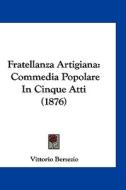 Fratellanza Artigiana: Commedia Popolare in Cinque Atti (1876) di Vittorio Bersezio edito da Kessinger Publishing